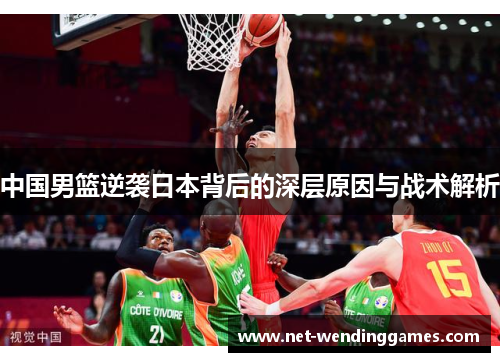 中国男篮逆袭日本背后的深层原因与战术解析
