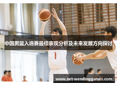 中国男篮入选赛最佳表现分析及未来发展方向探讨 中国男篮入选赛最佳表现分析及未来发展方向探讨