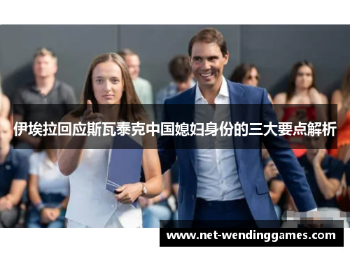 伊埃拉回应斯瓦泰克中国媳妇身份的三大要点解析