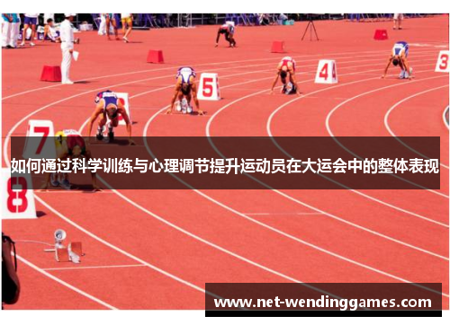 如何通过科学训练与心理调节提升运动员在大运会中的整体表现 如何通过科学训练与心理调节提升运动员在大运会中的整体表现