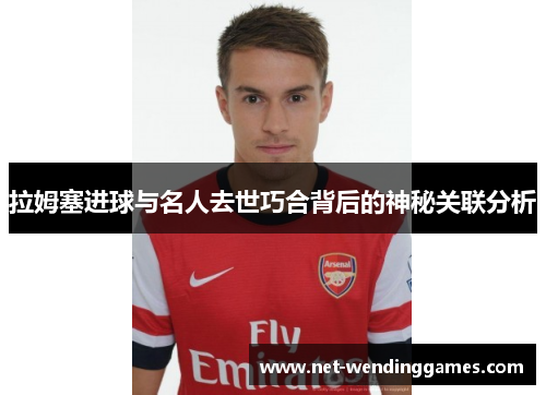 拉姆塞进球与名人去世巧合背后的神秘关联分析 拉姆塞进球与名人去世巧合背后的神秘关联分析
