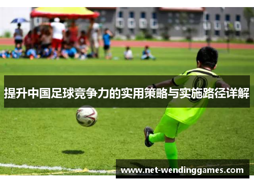 提升中国足球竞争力的实用策略与实施路径详解