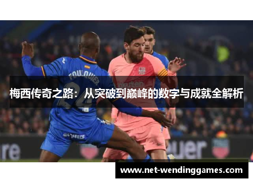 梅西传奇之路:从突破到巅峰的数字与成就全解析 梅西传奇之路:从突破到巅峰的数字与成就全解析