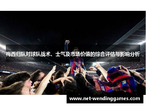梅西归队对球队战术、士气及市场价值的综合评估与影响分析