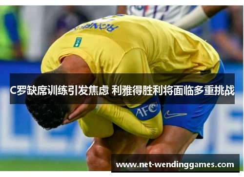 C罗缺席训练引发焦虑 利雅得胜利将面临多重挑战 C罗缺席训练引发焦虑 利雅得胜利将面临多重挑战