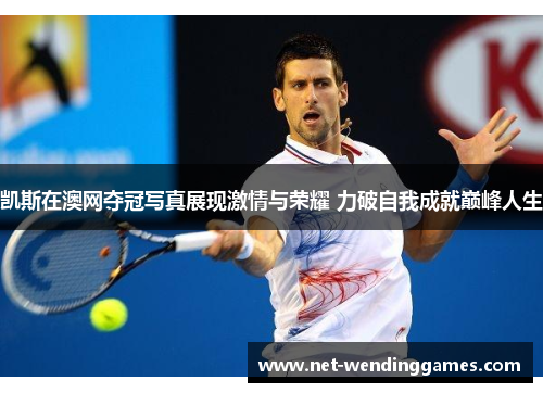 凯斯在澳网夺冠写真展现激情与荣耀 力破自我成就巅峰人生 凯斯在澳网夺冠写真展现激情与荣耀 力破自我成就巅峰人生