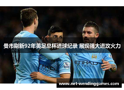 曼市刷新92年英足总杯进球纪录 展现强大进攻火力