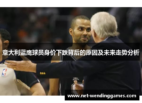 意大利蓝鹰球员身价下跌背后的原因及未来走势分析 意大利蓝鹰球员身价下跌背后的原因及未来走势分析