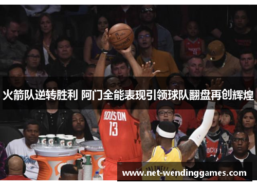 火箭队逆转胜利 阿门全能表现引领球队翻盘再创辉煌 火箭队逆转胜利 阿门全能表现引领球队翻盘再创辉煌