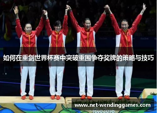 如何在重剑世界杯赛中突破重围争夺奖牌的策略与技巧