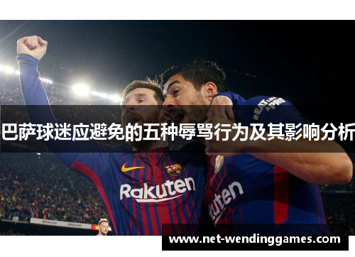 巴萨球迷应避免的五种辱骂行为及其影响分析 巴萨球迷应避免的五种辱骂行为及其影响分析