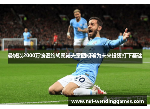 曼城以2000万镑签约胡桑诺夫意图明确为未来投资打下基础