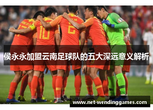 侯永永加盟云南足球队的五大深远意义解析