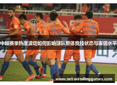 中超赛季热度波动如何影响球队整体竞技状态与表现水平 中超赛季热度波动如何影响球队整体竞技状态与表现水平