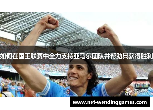 如何在国王联赛中全力支持亚马尔团队并帮助其获得胜利
