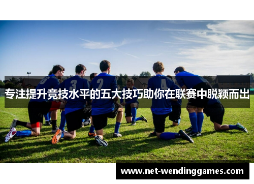 专注提升竞技水平的五大技巧助你在联赛中脱颖而出 专注提升竞技水平的五大技巧助你在联赛中脱颖而出