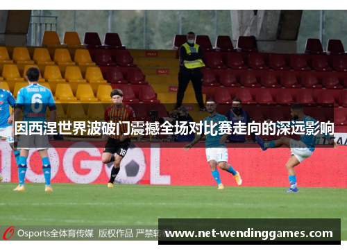因西涅世界波破门震撼全场对比赛走向的深远影响 因西涅世界波破门震撼全场对比赛走向的深远影响