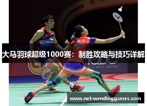 大马羽球超级1000赛：制胜攻略与技巧详解
