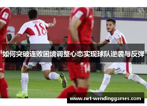 如何突破连败困境调整心态实现球队逆袭与反弹 如何突破连败困境调整心态实现球队逆袭与反弹