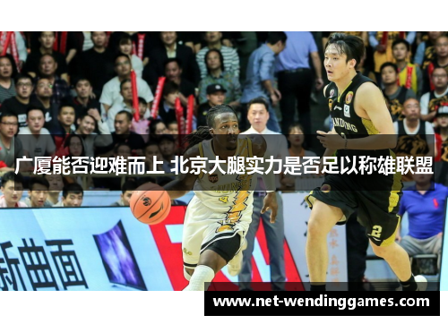 广厦能否迎难而上 北京大腿实力是否足以称雄联盟