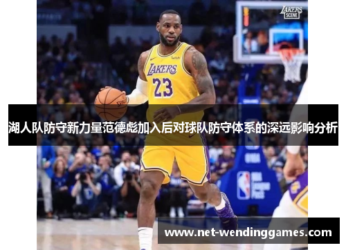 湖人队防守新力量范德彪加入后对球队防守体系的深远影响分析