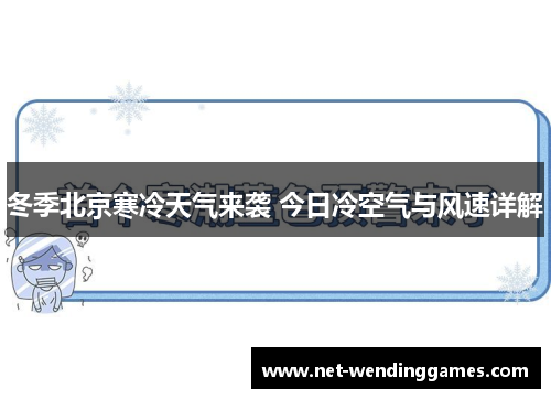 冬季北京寒冷天气来袭 今日冷空气与风速详解 冬季北京寒冷天气来袭 今日冷空气与风速详解