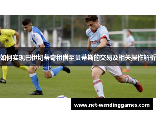 如何实现巴伊切蒂奇租借至贝蒂斯的交易及相关操作解析