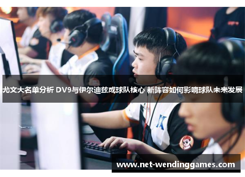 尤文大名单分析 DV9与伊尔迪兹成球队核心 新阵容如何影响球队未来发展