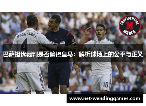 巴萨担忧裁判是否偏袒皇马：解析球场上的公平与正义