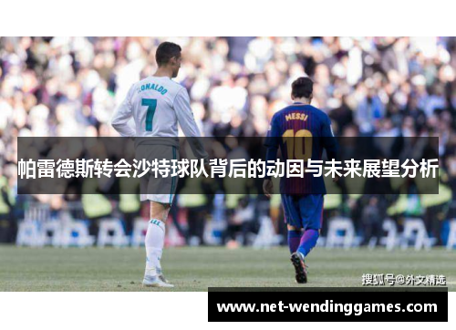 帕雷德斯转会沙特球队背后的动因与未来展望分析 帕雷德斯转会沙特球队背后的动因与未来展望分析
