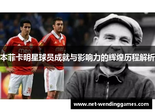 本菲卡明星球员成就与影响力的辉煌历程解析