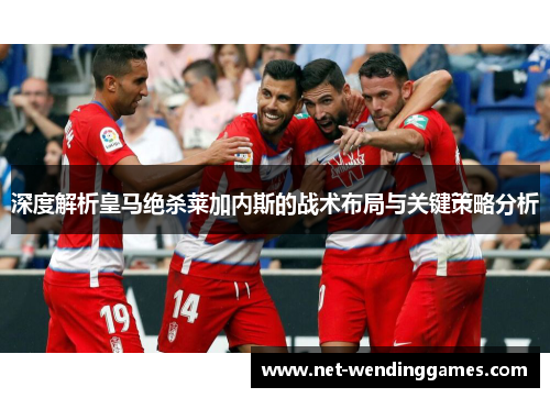 深度解析皇马绝杀莱加内斯的战术布局与关键策略分析