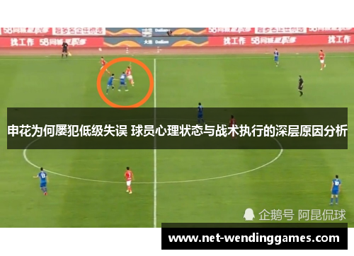 申花为何屡犯低级失误 球员心理状态与战术执行的深层原因分析 申花为何屡犯低级失误 球员心理状态与战术执行的深层原因分析