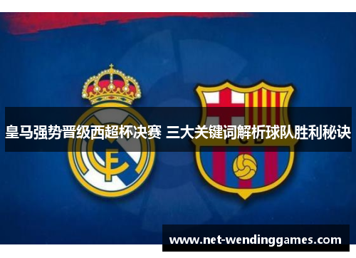 皇马强势晋级西超杯决赛 三大关键词解析球队胜利秘诀 皇马强势晋级西超杯决赛 三大关键词解析球队胜利秘诀
