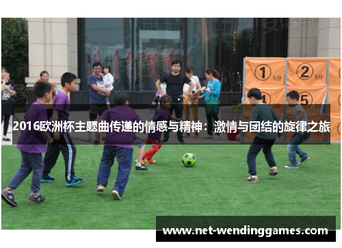 2016欧洲杯主题曲传递的情感与精神：激情与团结的旋律之旅