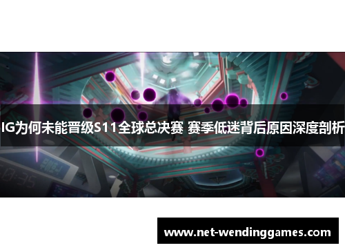 IG为何未能晋级S11全球总决赛 赛季低迷背后原因深度剖析 IG为何未能晋级S11全球总决赛 赛季低迷背后原因深度剖析