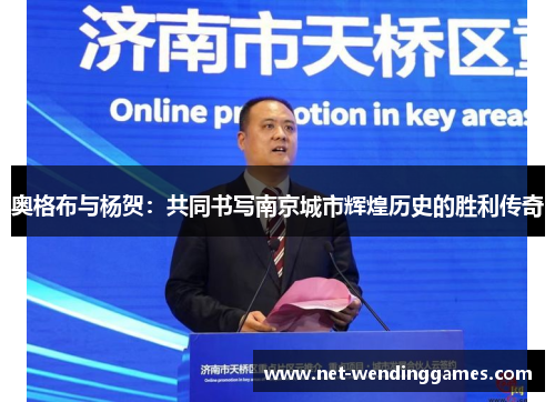 奥格布与杨贺：共同书写南京城市辉煌历史的胜利传奇