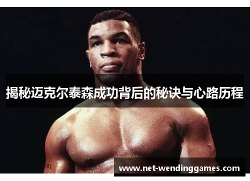 揭秘迈克尔泰森成功背后的秘诀与心路历程 揭秘迈克尔泰森成功背后的秘诀与心路历程