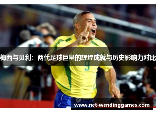 梅西与贝利：两代足球巨星的辉煌成就与历史影响力对比