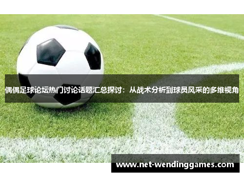 偶偶足球论坛热门讨论话题汇总探讨：从战术分析到球员风采的多维视角