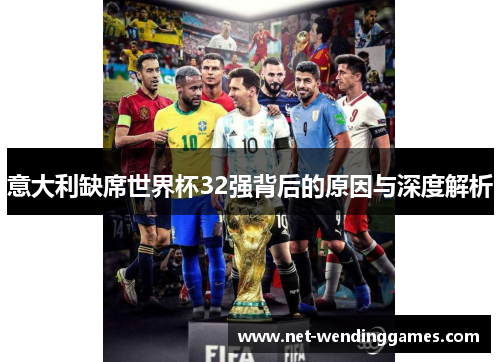 意大利缺席世界杯32强背后的原因与深度解析