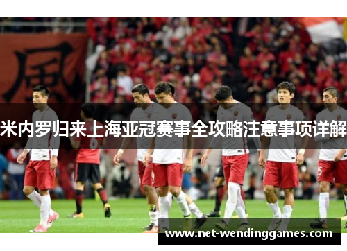 米内罗归来上海亚冠赛事全攻略注意事项详解