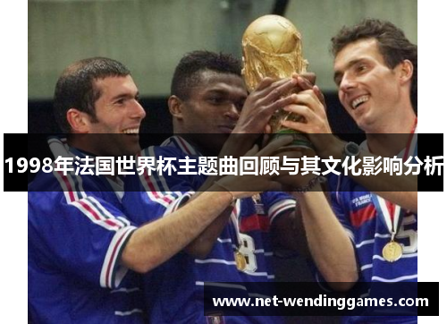 1998年法国世界杯主题曲回顾与其文化影响分析 1998年法国世界杯主题曲回顾与其文化影响分析