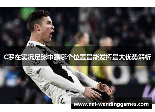 C罗在实况足球中踢哪个位置最能发挥最大优势解析