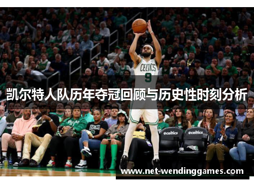 凯尔特人队历年夺冠回顾与历史性时刻分析