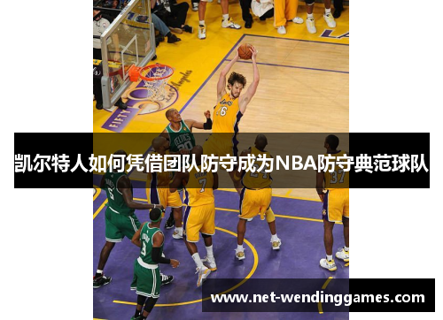 凯尔特人如何凭借团队防守成为NBA防守典范球队 凯尔特人如何凭借团队防守成为NBA防守典范球队