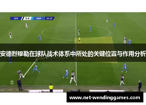 安德烈穆勒在球队战术体系中所处的关键位置与作用分析 安德烈穆勒在球队战术体系中所处的关键位置与作用分析