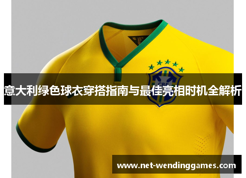 意大利绿色球衣穿搭指南与最佳亮相时机全解析