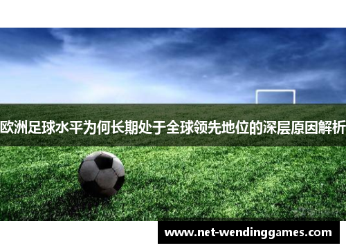 欧洲足球水平为何长期处于全球领先地位的深层原因解析