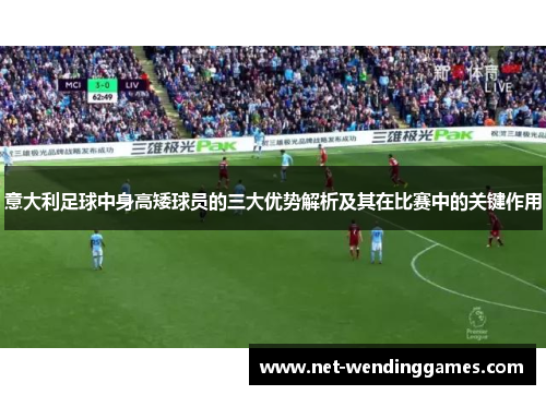 意大利足球中身高矮球员的三大优势解析及其在比赛中的关键作用